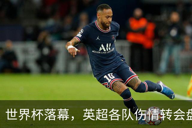 世界杯落幕，英超各队伤情转会盘点：维拉创纪录引援，阿森纳核心待评估