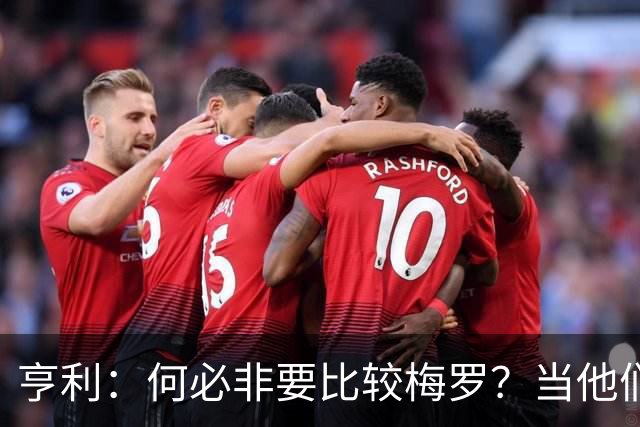 亨利：何必非要比较梅罗？当他们谢幕那一天，足坛的遗憾莫过于此