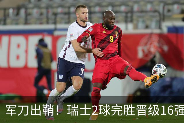 军刀出鞘！瑞士2球完胜晋级16强 时隔88年淘汰赛赢球