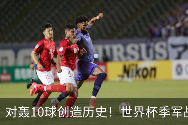 对轰10球创造历史！世界杯季军战刷爆13大纪录 姆巴佩英格兰双赢