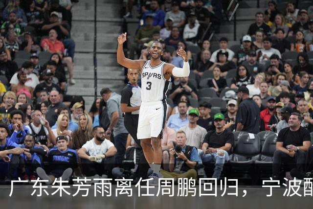 广东朱芳雨离任周鹏回归，宁波酝酿2换1交易，广州出售李祥波，王少杰加盟江苏