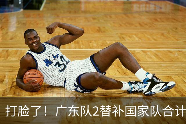打脸了！广东队2替补国家队合计10中9轰21分，郭士强教杜锋用人