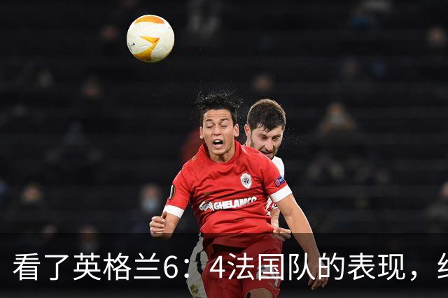 看了英格兰6：4法国队的表现，终于明白了：阿根廷凭啥能进决赛!