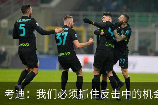 考迪：我们必须抓住反击中的机会