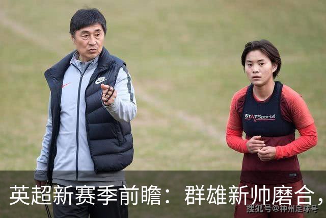 英超新赛季前瞻：群雄新帅磨合，阿森纳能否在压力测试中卫冕？
