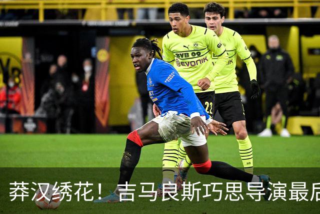 莽汉绣花！吉马良斯巧思导演最后绝杀 独自领跑助攻榜