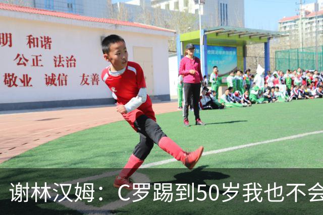 谢林汉姆：C罗踢到50岁我也不会感到惊讶 但回到欧洲是不可能的