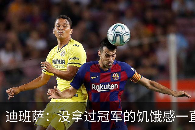 迪班萨：没拿过冠军的饥饿感一直驱使着我 我的进步速度很夸张
