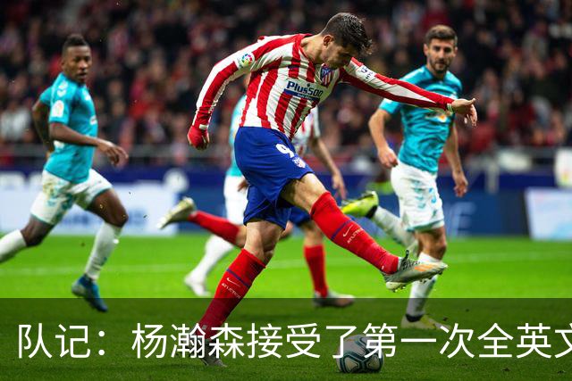 队记：杨瀚森接受了第一次全英文专访，他更适应环境了