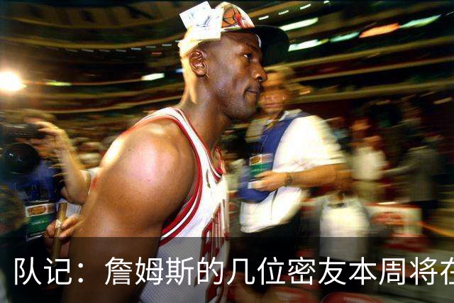 队记：詹姆斯的几位密友本周将在俄亥俄州与他见面 他待在阿克伦