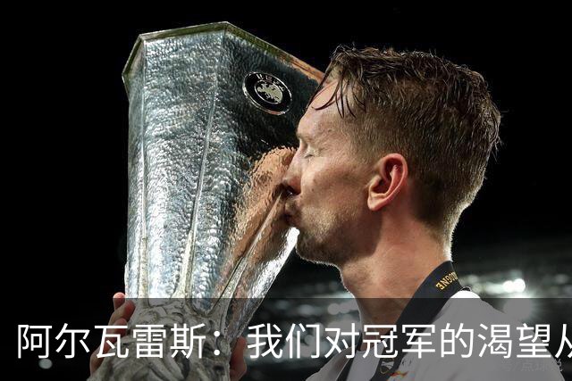 阿尔瓦雷斯：我们对冠军的渴望从未消失，任何比赛都会倾尽全力