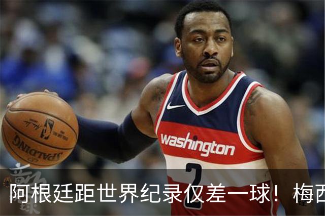 阿根廷距世界纪录仅差一球！梅西远射已超巴西传奇，决赛夜有望加冕双王