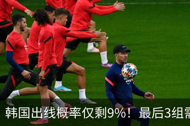 韩国出线概率仅剩9%！最后3组需满足两大愿景 韩媒却已预热淘汰赛
