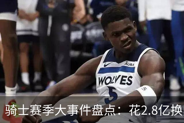 骑士赛季大事件盘点：花2.8亿换回东决被横扫 拆队还是再战？