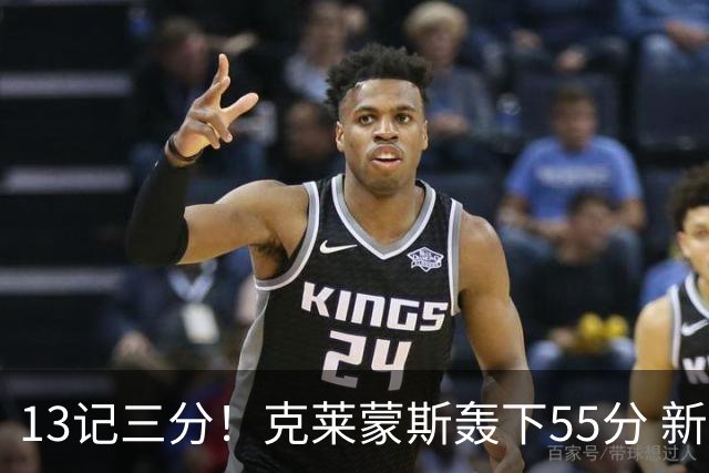 13记三分！克莱蒙斯轰下55分 新疆队史第三人