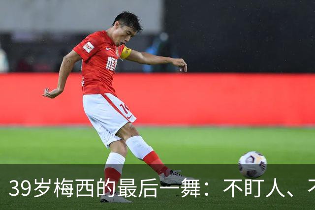 39岁梅西的最后一舞：不盯人、不神话，西班牙要踢自己的球