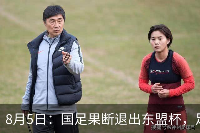 8月5日：国足果断退出东盟杯，足协做了一个明智决定，全新热身方案已启动