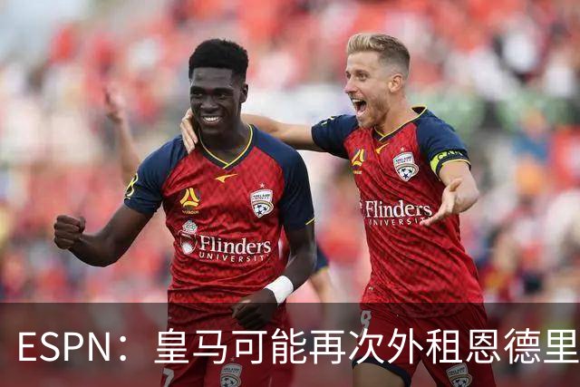 ESPN：皇马可能再次外租恩德里克，球员想留队争取位置
