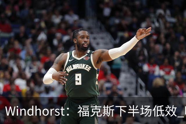 Windhorst：福克斯下半场低效 哈珀表现更好&主帅却没多给时间